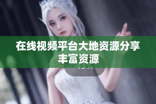 在线视频平台大地资源分享丰富资源