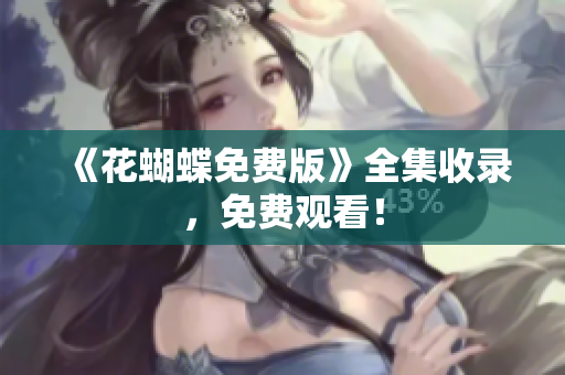《花蝴蝶免费版》全集收录，免费观看！