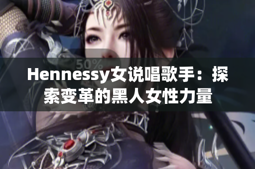 Hennessy女说唱歌手：探索变革的黑人女性力量