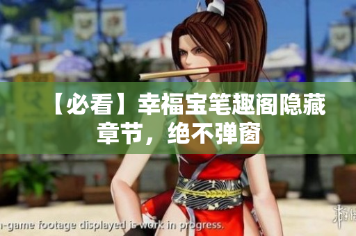 【必看】幸福宝笔趣阁隐藏章节，绝不弹窗