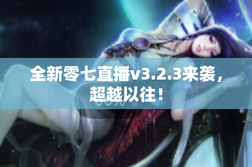 全新零七直播v3.2.3来袭，超越以往！