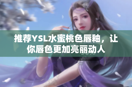 推荐YSL水蜜桃色唇釉，让你唇色更加亮丽动人