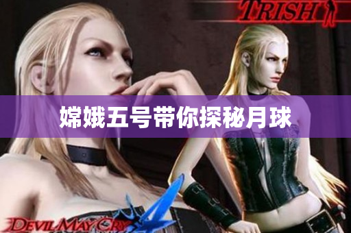 嫦娥五号带你探秘月球