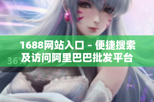 1688网站入口 – 便捷搜索及访问阿里巴巴批发平台