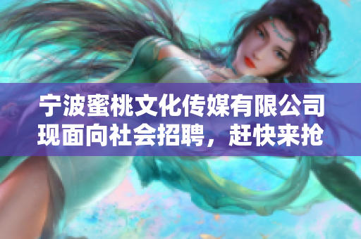 宁波蜜桃文化传媒有限公司现面向社会招聘，赶快来抢！