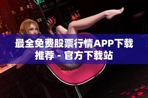 最全免费股票行情APP下载推荐 - 官方下载站