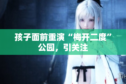 孩子面前重演“梅开二度”公园，引关注