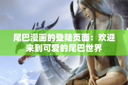 尾巴漫画的登陆页面：欢迎来到可爱的尾巴世界