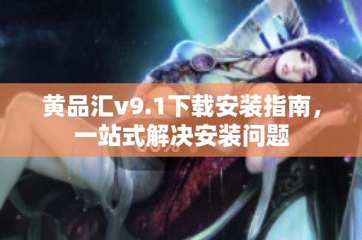 黄品汇v9.1下载安装指南，一站式解决安装问题