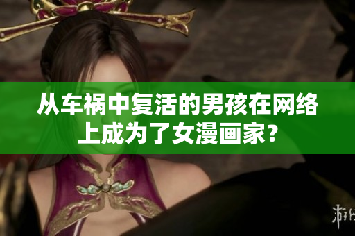 从车祸中复活的男孩在网络上成为了女漫画家？