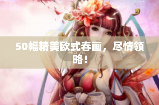 50幅精美欧式春画，尽情领略！