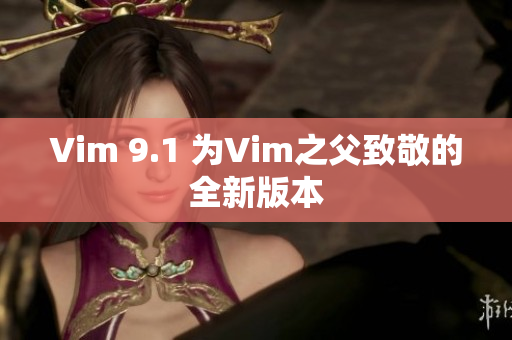Vim 9.1 为Vim之父致敬的全新版本