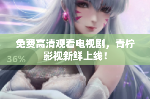 免费高清观看电视剧，青柠影视新鲜上线！