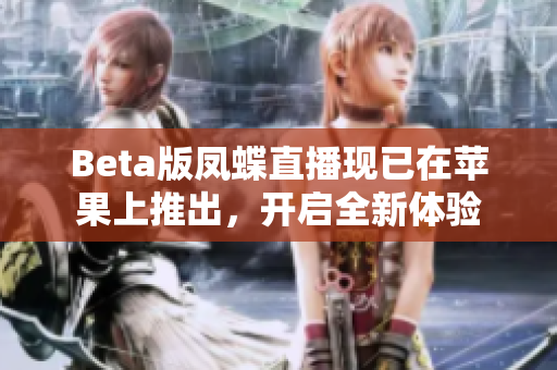 Beta版凤蝶直播现已在苹果上推出，开启全新体验