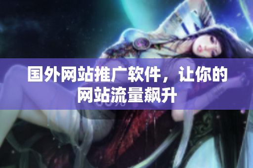 国外网站推广软件，让你的网站流量飙升
