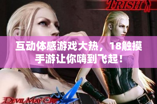 互动体感游戏大热，18触摸手游让你嗨到飞起！