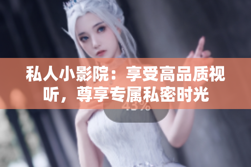 私人小影院：享受高品质视听，尊享专属私密时光