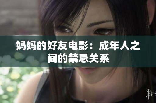 妈妈的好友电影：成年人之间的禁忌关系
