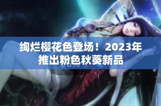 绚烂樱花色登场！2023年推出粉色秋葵新品