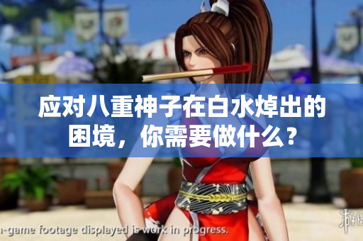 应对八重神子在白水焯出的困境，你需要做什么？