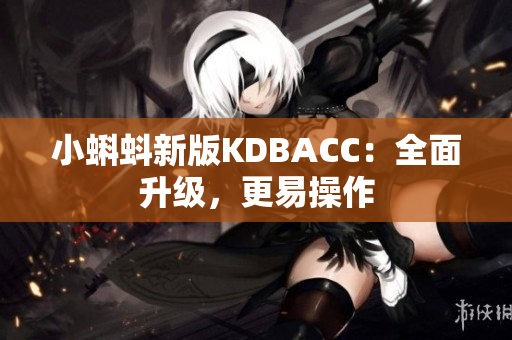 小蝌蚪新版KDBACC：全面升级，更易操作