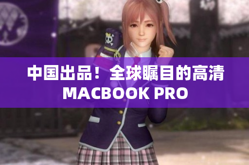 中国出品！全球瞩目的高清MACBOOK PRO