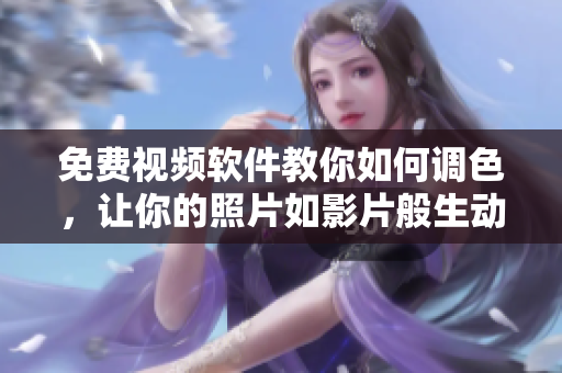 免费视频软件教你如何调色，让你的照片如影片般生动。