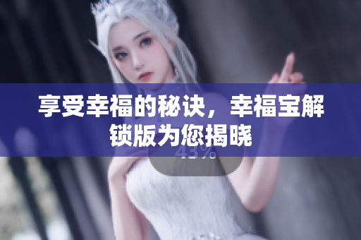 享受幸福的秘诀，幸福宝解锁版为您揭晓