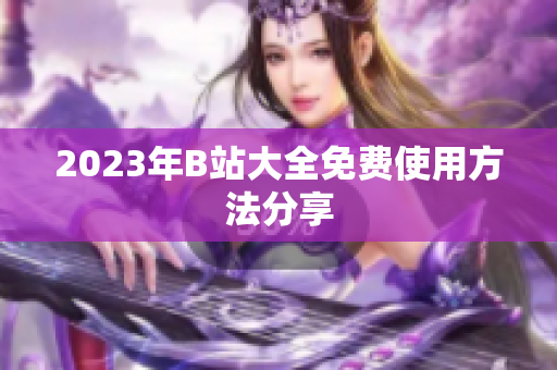 2023年B站大全免费使用方法分享