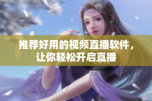 推荐好用的视频直播软件，让你轻松开启直播