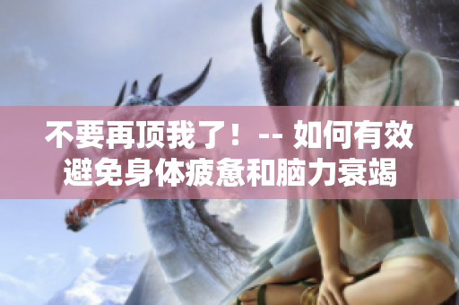 不要再顶我了！-- 如何有效避免身体疲惫和脑力衰竭