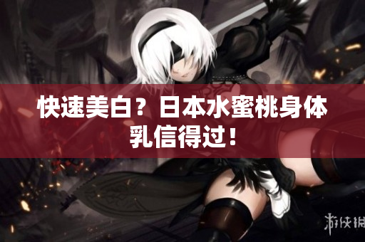 快速美白？日本水蜜桃身体乳信得过！