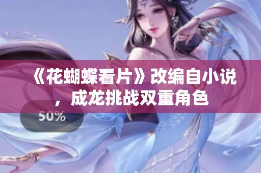 《花蝴蝶看片》改编自小说，成龙挑战双重角色