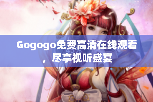 Gogogo免费高清在线观看，尽享视听盛宴