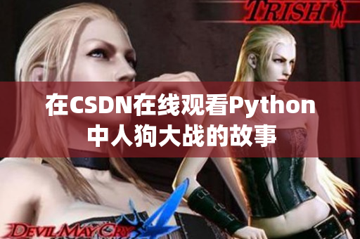 在CSDN在线观看Python中人狗大战的故事