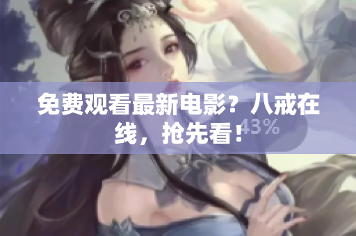 免费观看最新电影？八戒在线，抢先看！