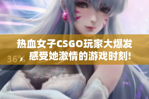 热血女子CSGO玩家大爆发，感受她激情的游戏时刻!