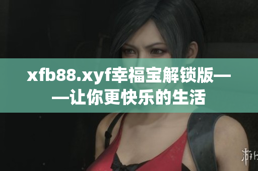 xfb88.xyf幸福宝解锁版——让你更快乐的生活