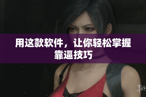 用这款软件，让你轻松掌握靠逼技巧