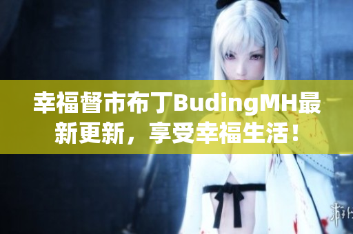 幸福督市布丁BudingMH最新更新，享受幸福生活！
