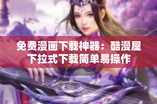 免费漫画下载神器：酷漫屋下拉式下载简单易操作