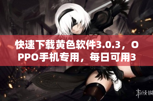 快速下载黄色软件3.0.3，OPPO手机专用，每日可用3次