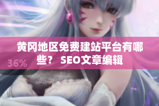 黄冈地区免费建站平台有哪些？ SEO文章编辑