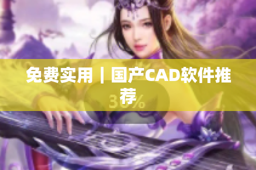 免费实用｜国产CAD软件推荐