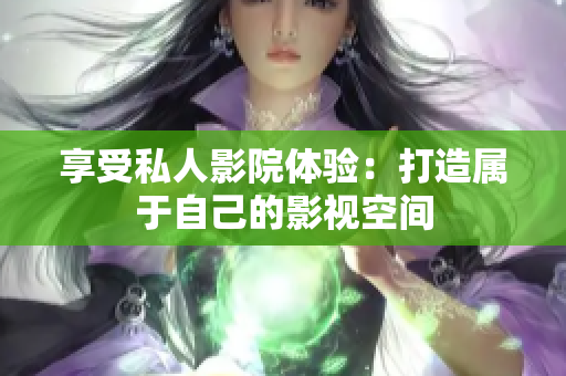 享受私人影院体验：打造属于自己的影视空间