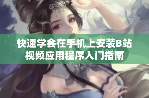 快速学会在手机上安装B站视频应用程序入门指南