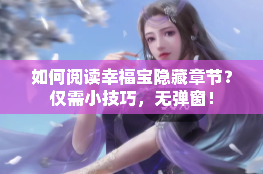 如何阅读幸福宝隐藏章节？仅需小技巧，无弹窗！