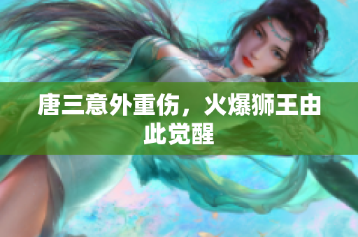 唐三意外重伤，火爆狮王由此觉醒