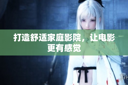 打造舒适家庭影院，让电影更有感觉