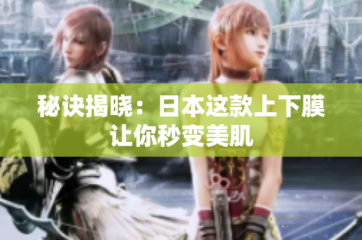 秘诀揭晓：日本这款上下膜让你秒变美肌
